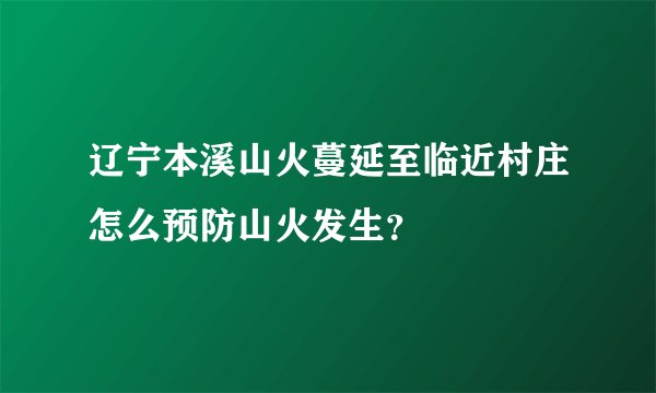 辽宁本溪山火蔓延至临近村庄怎么预防山火发生？