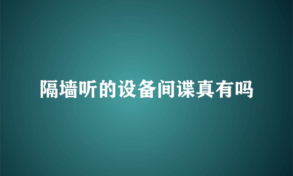 隔墙听的设备间谍真有吗