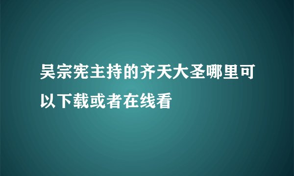 吴宗宪主持的齐天大圣哪里可以下载或者在线看