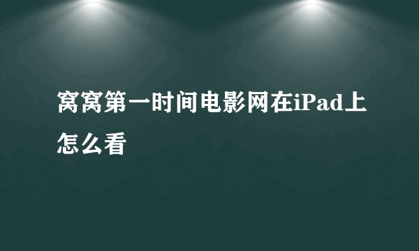 窝窝第一时间电影网在iPad上怎么看