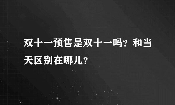 双十一预售是双十一吗?和当天区别在哪儿?