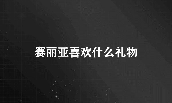 赛丽亚喜欢什么礼物