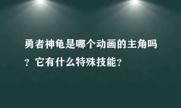 勇者神龟是哪个动画的主角吗？它有什么特殊技能？