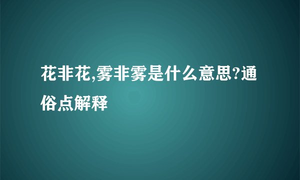 花非花,雾非雾是什么意思?通俗点解释