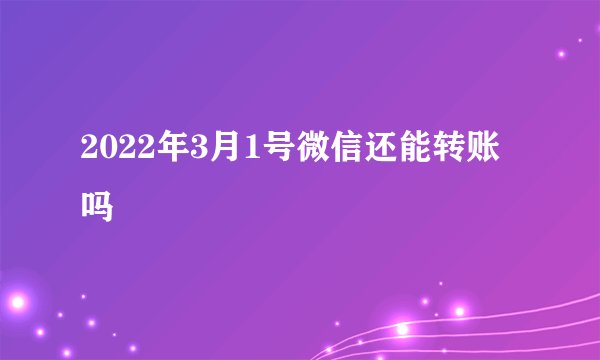 2022年3月1号微信还能转账吗