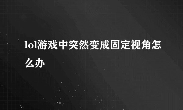 lol游戏中突然变成固定视角怎么办