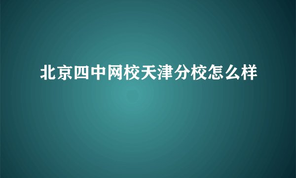 北京四中网校天津分校怎么样
