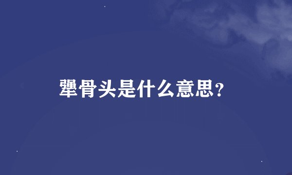 犟骨头是什么意思？