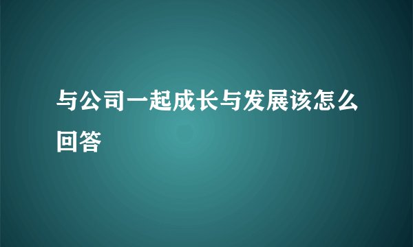 与公司一起成长与发展该怎么回答
