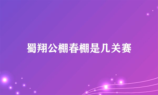 蜀翔公棚春棚是几关赛