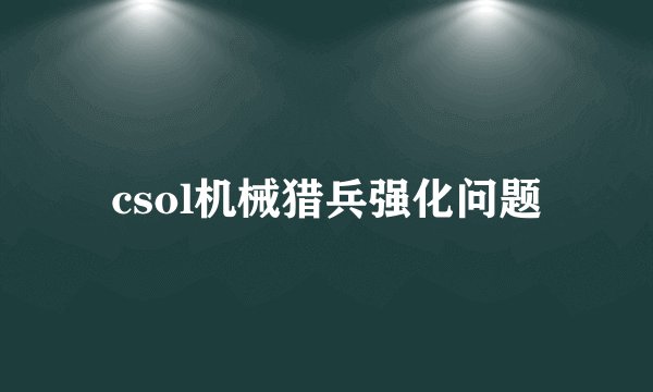 csol机械猎兵强化问题