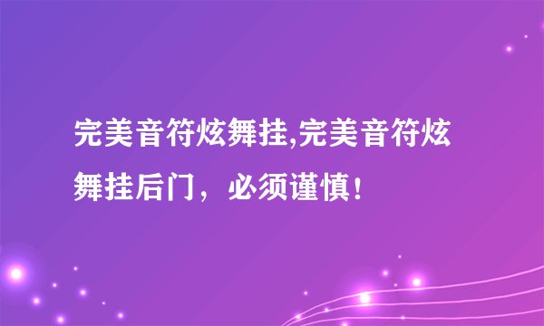 完美音符炫舞挂,完美音符炫舞挂后门，必须谨慎！
