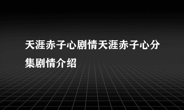 天涯赤子心剧情天涯赤子心分集剧情介绍