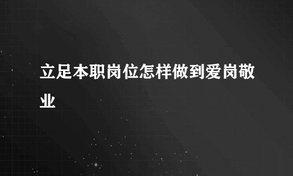 立足本职岗位怎样做到爱岗敬业