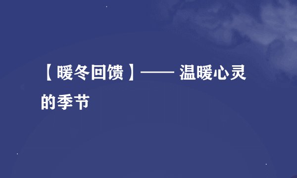 【暖冬回馈】—— 温暖心灵的季节