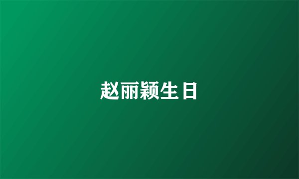 赵丽颖生日