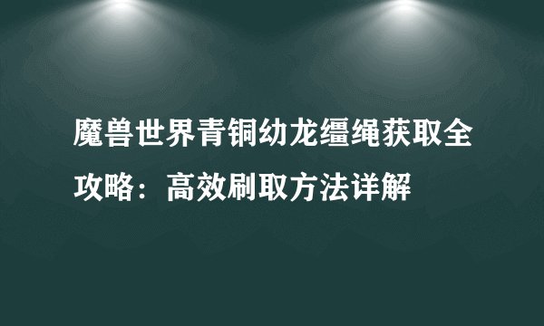 魔兽世界青铜幼龙缰绳获取全攻略：高效刷取方法详解