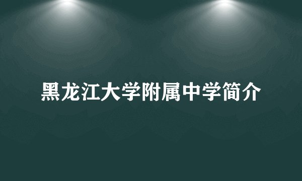 黑龙江大学附属中学简介
