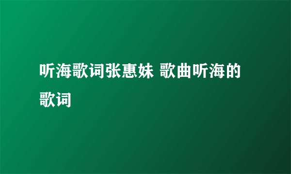 听海歌词张惠妹 歌曲听海的歌词