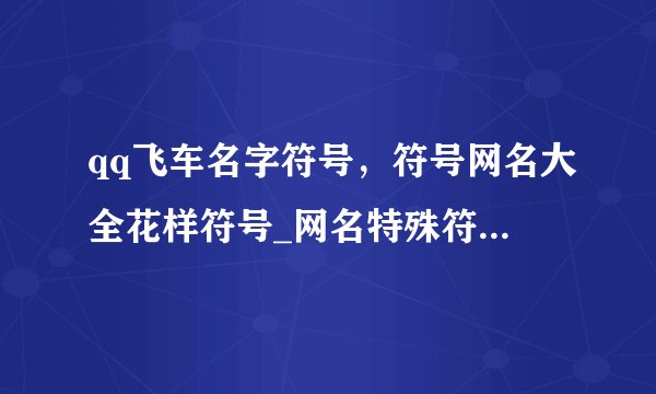 qq飞车名字符号，符号网名大全花样符号_网名特殊符号漂亮的