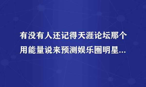 有没有人还记得天涯论坛那个用能量说来预测娱乐圈明星的预言楼？