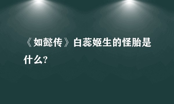 《如懿传》白蕊姬生的怪胎是什么?