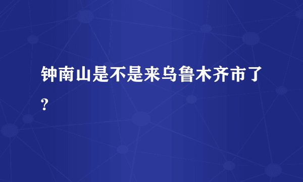 钟南山是不是来乌鲁木齐市了?