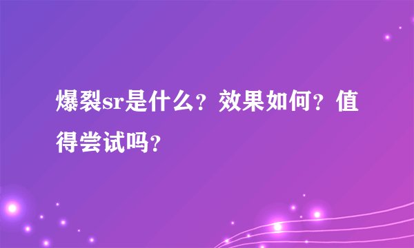 爆裂sr是什么?效果如何?值得尝试吗?