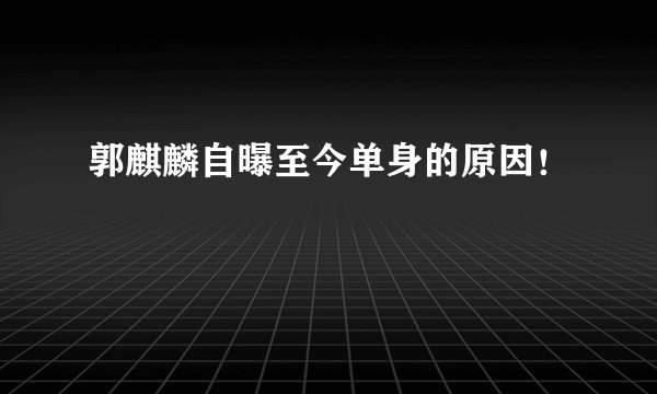 郭麒麟自曝至今单身的原因！