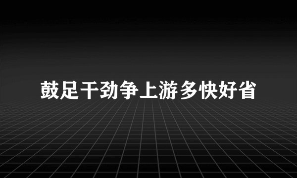 鼓足干劲争上游多快好省