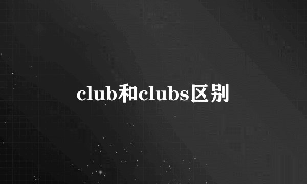 club和clubs区别
