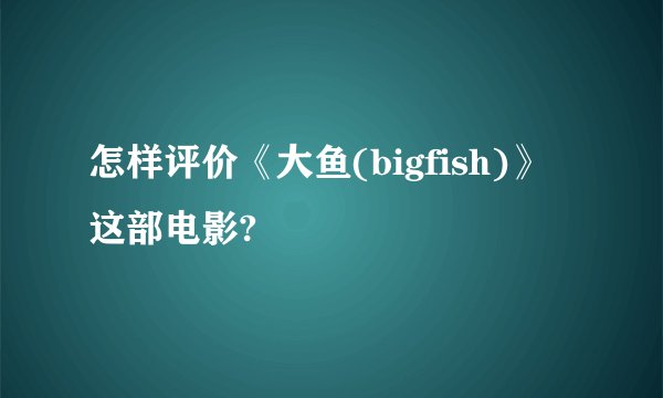 怎样评价《大鱼(bigfish)》这部电影?