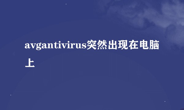 avgantivirus突然出现在电脑上