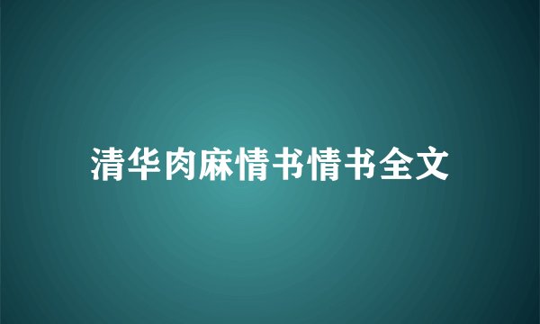 清华肉麻情书情书全文