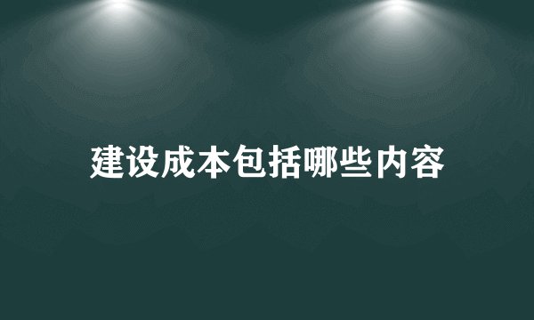 建设成本包括哪些内容