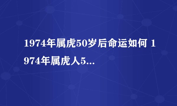 1974年属虎50岁后命运如何 1974年属虎人50岁后运势