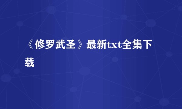《修罗武圣》最新txt全集下载
