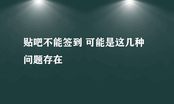 贴吧不能签到 可能是这几种问题存在