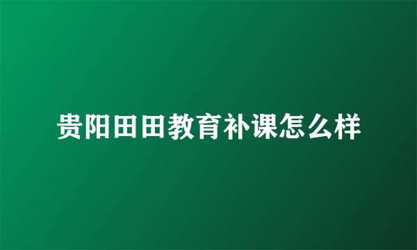 贵阳田田教育补课怎么样