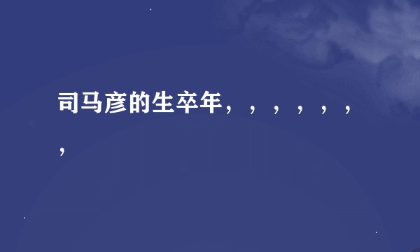 司马彦的生卒年,,,,,,,