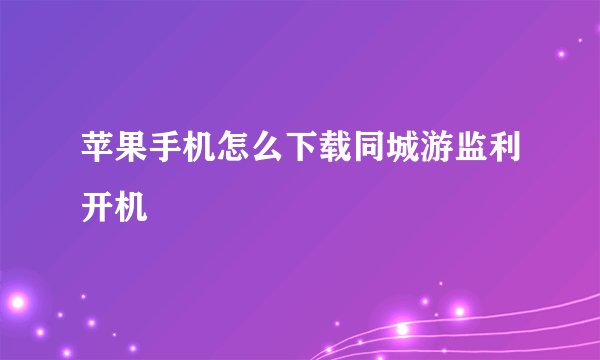 苹果手机怎么下载同城游监利开机