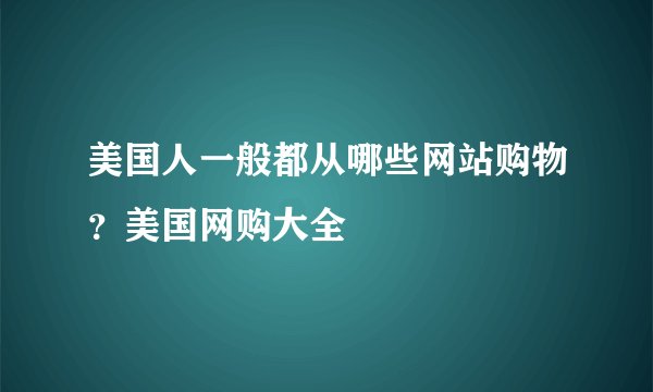 美国人一般都从哪些网站购物？美国网购大全