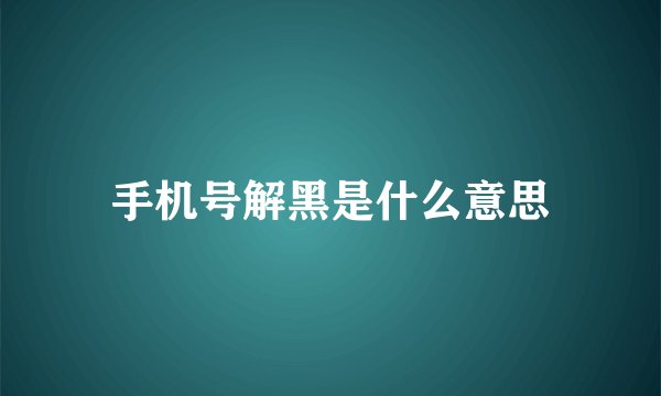 手机号解黑是什么意思