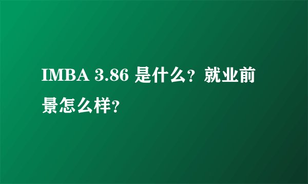 IMBA 3.86 是什么？就业前景怎么样？
