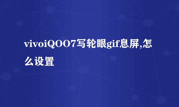 vivoiQOO7写轮眼gif息屏,怎么设置