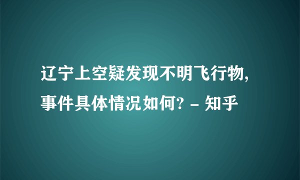 辽宁上空疑发现不明飞行物,事件具体情况如何? - 知乎