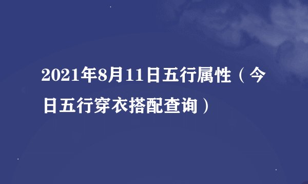 2021年8月11日五行属性(今日五行穿衣搭配查询)