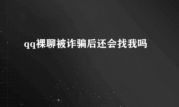 qq裸聊被诈骗后还会找我吗