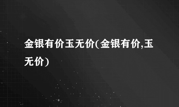 金银有价玉无价(金银有价,玉无价)