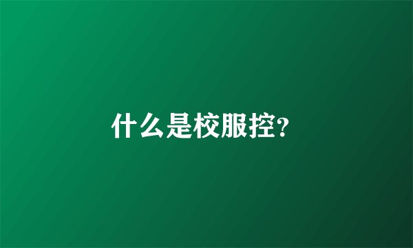 什么是校服控?